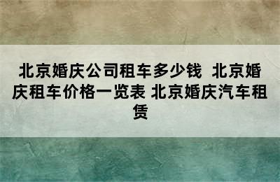 北京婚庆公司租车多少钱  北京婚庆租车价格一览表 北京婚庆汽车租赁